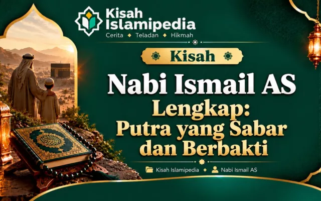 Kisah Nabi Ismail AS Lengkap Putra yang Sabar dan Berbakti